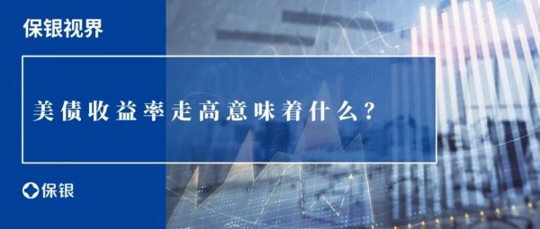 保银视界｜美债收益率走高意味着什么？