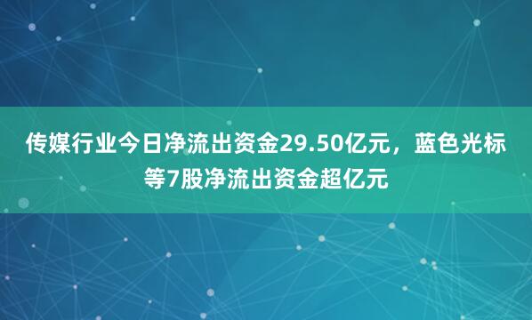 传媒行业今日净流出资金29.50亿元，蓝色光标等7股净流出资金超亿元