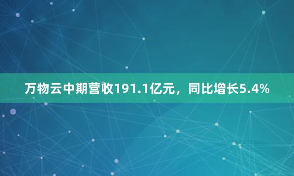 万物云中期营收191.1亿元，同比增长5.4%