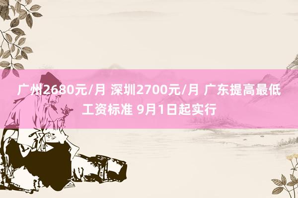 广州2680元/月 深圳2700元/月 广东提高最低工资标准 9月1日起实行