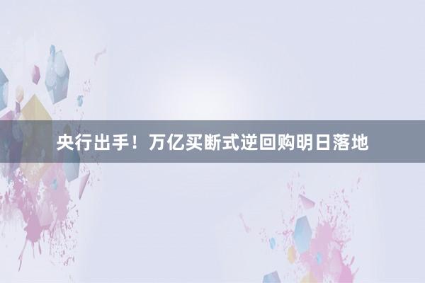 央行出手！万亿买断式逆回购明日落地