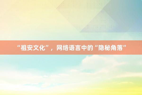 “祖安文化”，网络语言中的“隐秘角落”