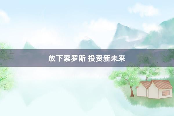 放下索罗斯 投资新未来