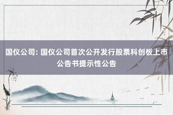 国仪公司: 国仪公司首次公开发行股票科创板上市公告书提示性公告