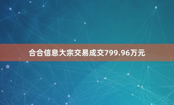 合合信息大宗交易成交799.96万元