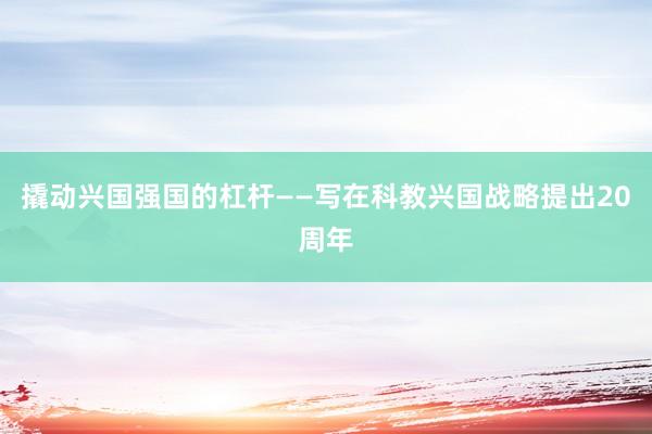 撬动兴国强国的杠杆——写在科教兴国战略提出20周年