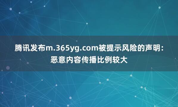 腾讯发布m.365yg.com被提示风险的声明：恶意内容传播比例较大