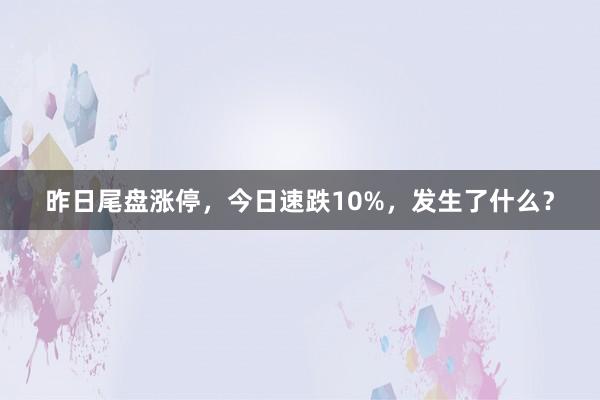 昨日尾盘涨停，今日速跌10%，发生了什么？