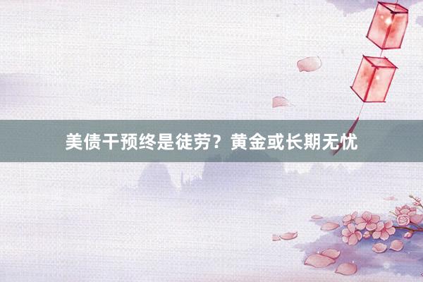 美债干预终是徒劳？黄金或长期无忧