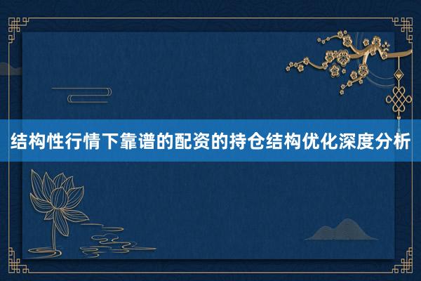 结构性行情下靠谱的配资的持仓结构优化深度分析