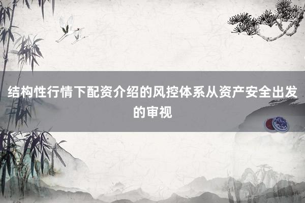 结构性行情下配资介绍的风控体系从资产安全出发的审视