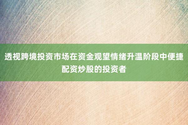 透视跨境投资市场在资金观望情绪升温阶段中便捷配资炒股的投资者