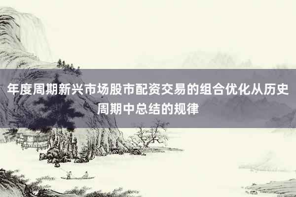 年度周期新兴市场股市配资交易的组合优化从历史周期中总结的规律