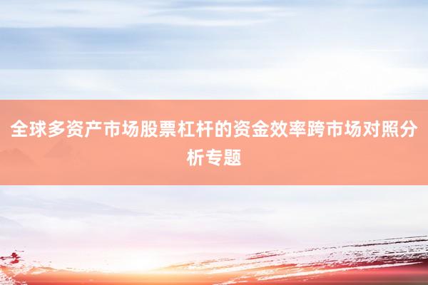 全球多资产市场股票杠杆的资金效率跨市场对照分析专题
