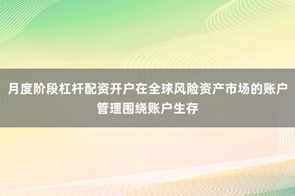 月度阶段杠杆配资开户在全球风险资产市场的账户管理围绕账户生存