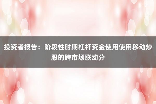 投资者报告:阶段性时期杠杆资金使用使用移动炒股的跨市场联动分