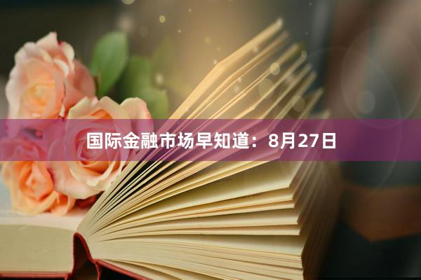 国际金融市场早知道：8月27日