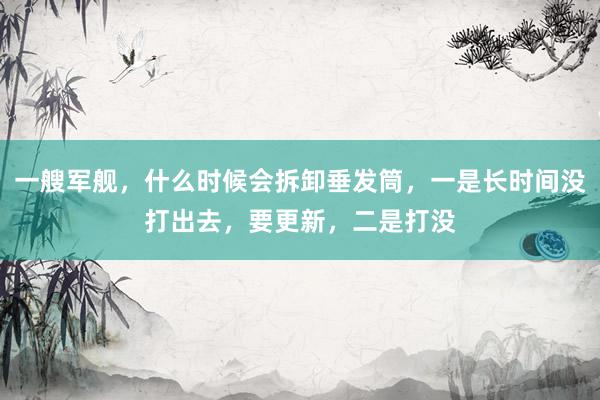 一艘军舰，什么时候会拆卸垂发筒，一是长时间没打出去，要更新，二是打没