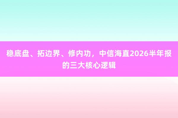 稳底盘、拓边界、修内功，中信海直2026半年报的三大核心逻辑