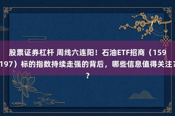 股票证券杠杆 周线六连阳！石油ETF招商（159197）标的指数持续走强的背后，哪些信息值得关注？