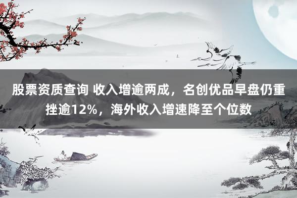 股票资质查询 收入增逾两成，名创优品早盘仍重挫逾12%，海外收入增速降至个位数
