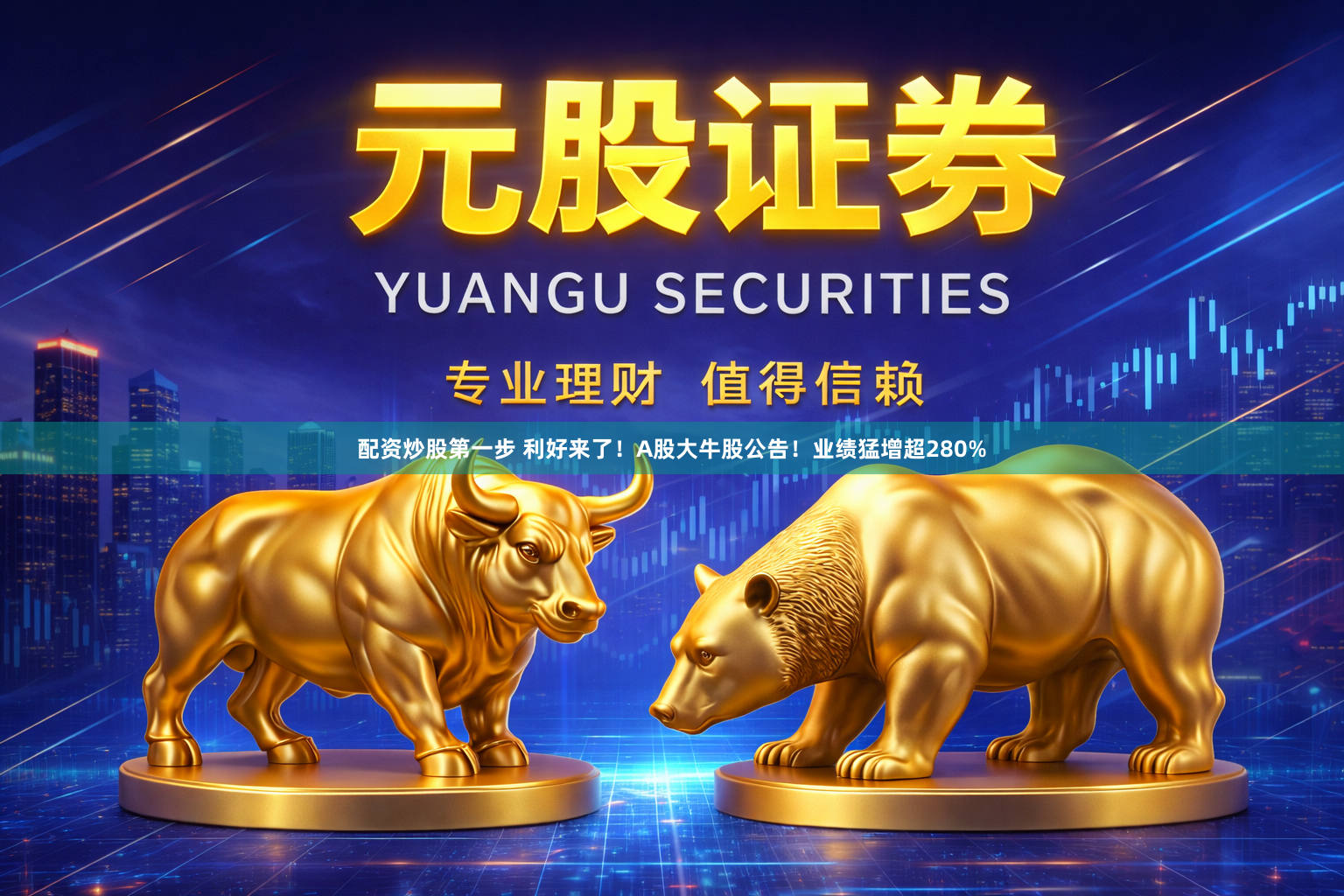 配资炒股第一步 利好来了！A股大牛股公告！业绩猛增超280%