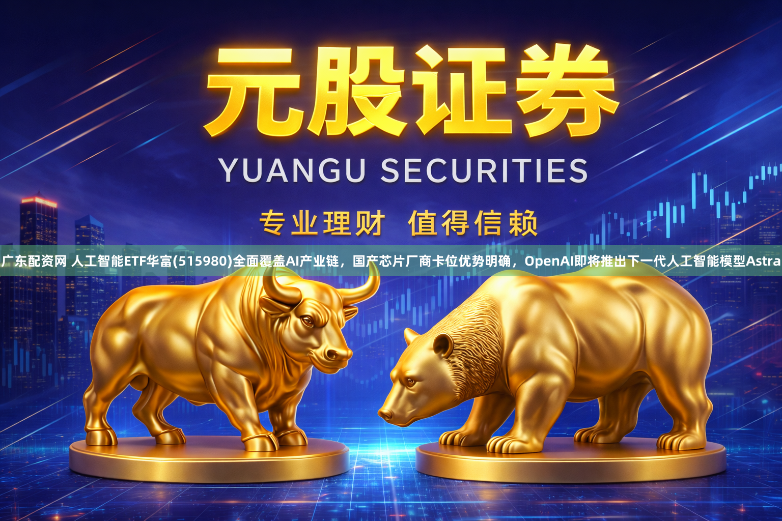 广东配资网 人工智能ETF华富(515980)全面覆盖AI产业链，国产芯片厂商卡位优势明确，OpenAI即将推出下一代人工智能模型Astra