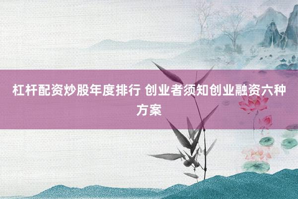 杠杆配资炒股年度排行 创业者须知创业融资六种方案