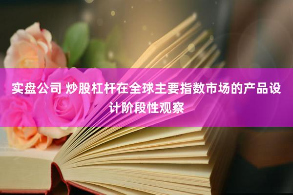 实盘公司 炒股杠杆在全球主要指数市场的产品设计阶段性观察