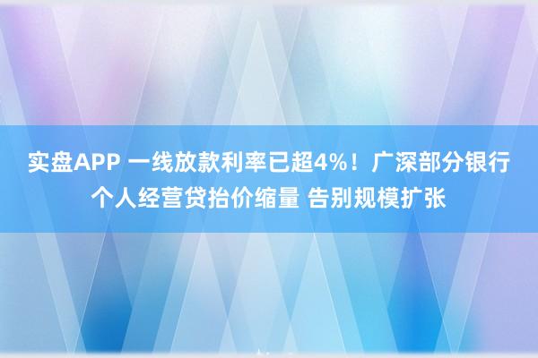 实盘APP 一线放款利率已超4%！广深部分银行个人经营贷抬价缩量 告别规模扩张
