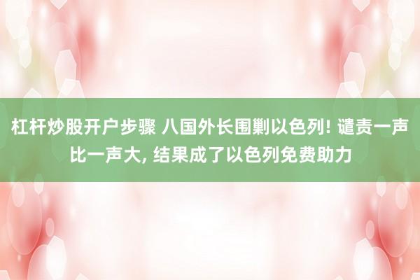 杠杆炒股开户步骤 八国外长围剿以色列! 谴责一声比一声大, 结果成了以色列免费助力
