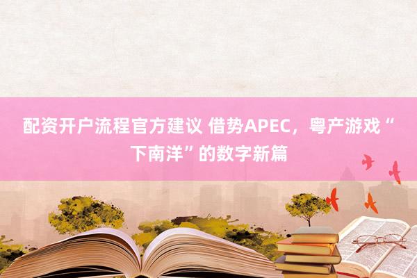 配资开户流程官方建议 借势APEC，粤产游戏“下南洋”的数字新篇