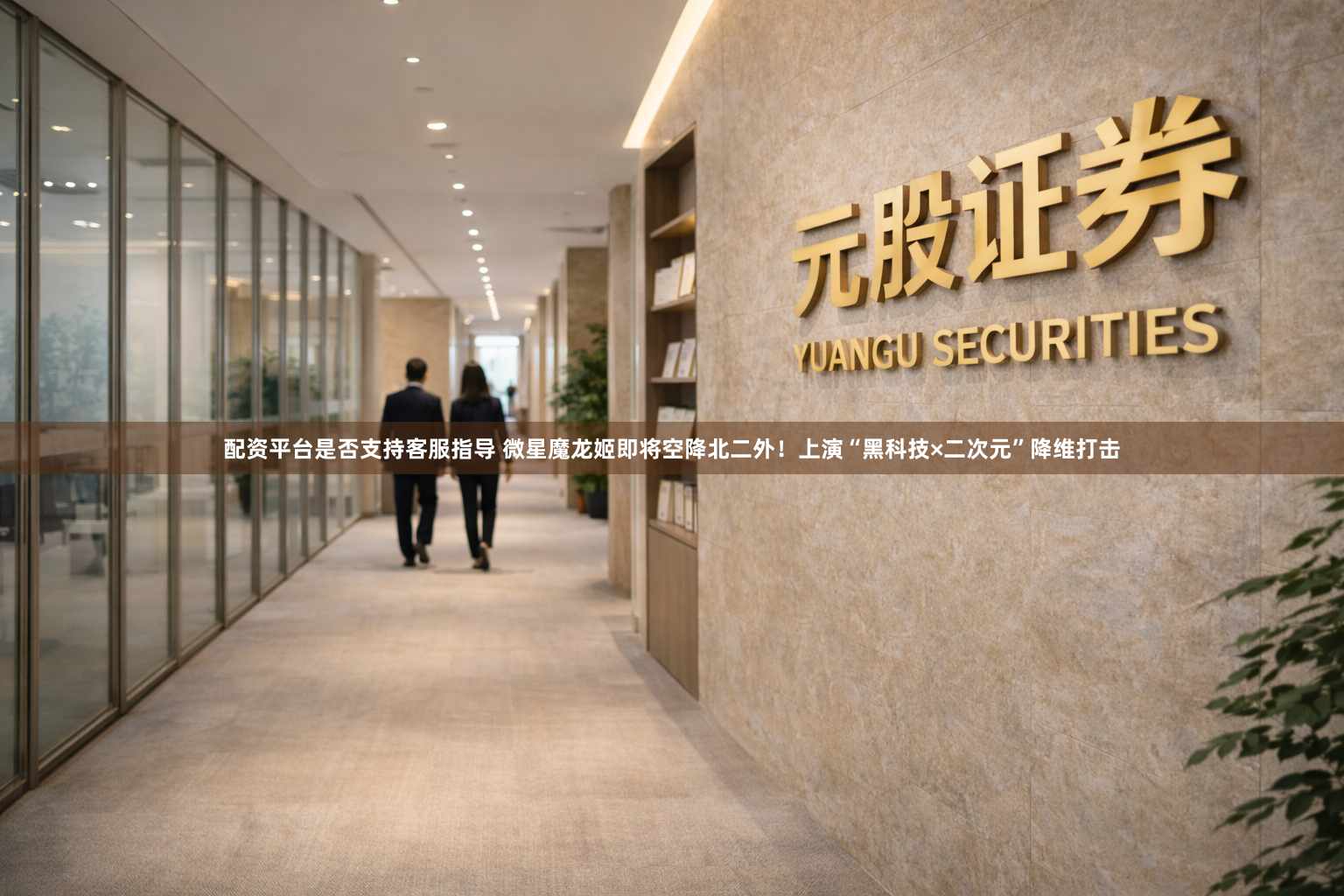 配资平台是否支持客服指导 微星魔龙姬即将空降北二外！上演“黑科技×二次元”降维打击