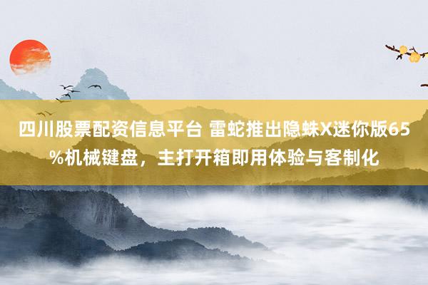 四川股票配资信息平台 雷蛇推出隐蛛X迷你版65%机械键盘，主打开箱即用体验与客制化