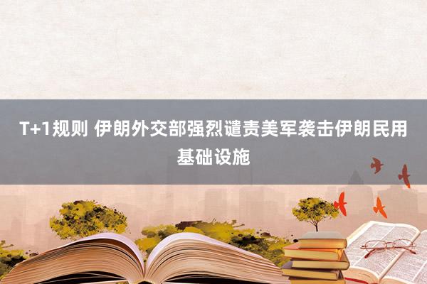 T+1规则 伊朗外交部强烈谴责美军袭击伊朗民用基础设施