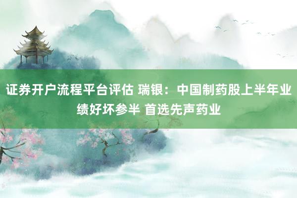 证券开户流程平台评估 瑞银：中国制药股上半年业绩好坏参半 首选先声药业