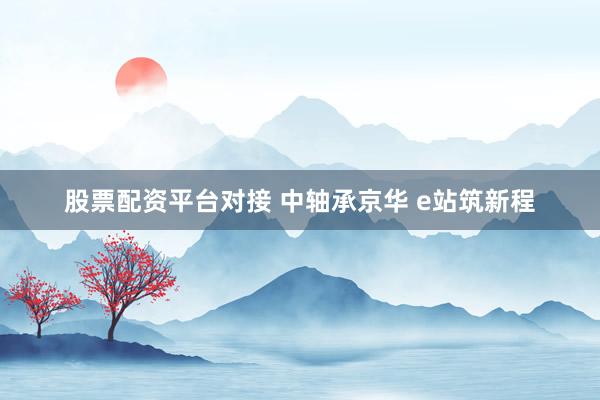 股票配资平台对接 中轴承京华 e站筑新程