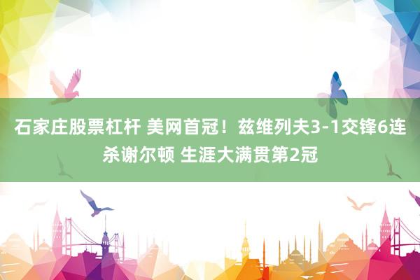 石家庄股票杠杆 美网首冠！兹维列夫3-1交锋6连杀谢尔顿 生涯大满贯第2冠