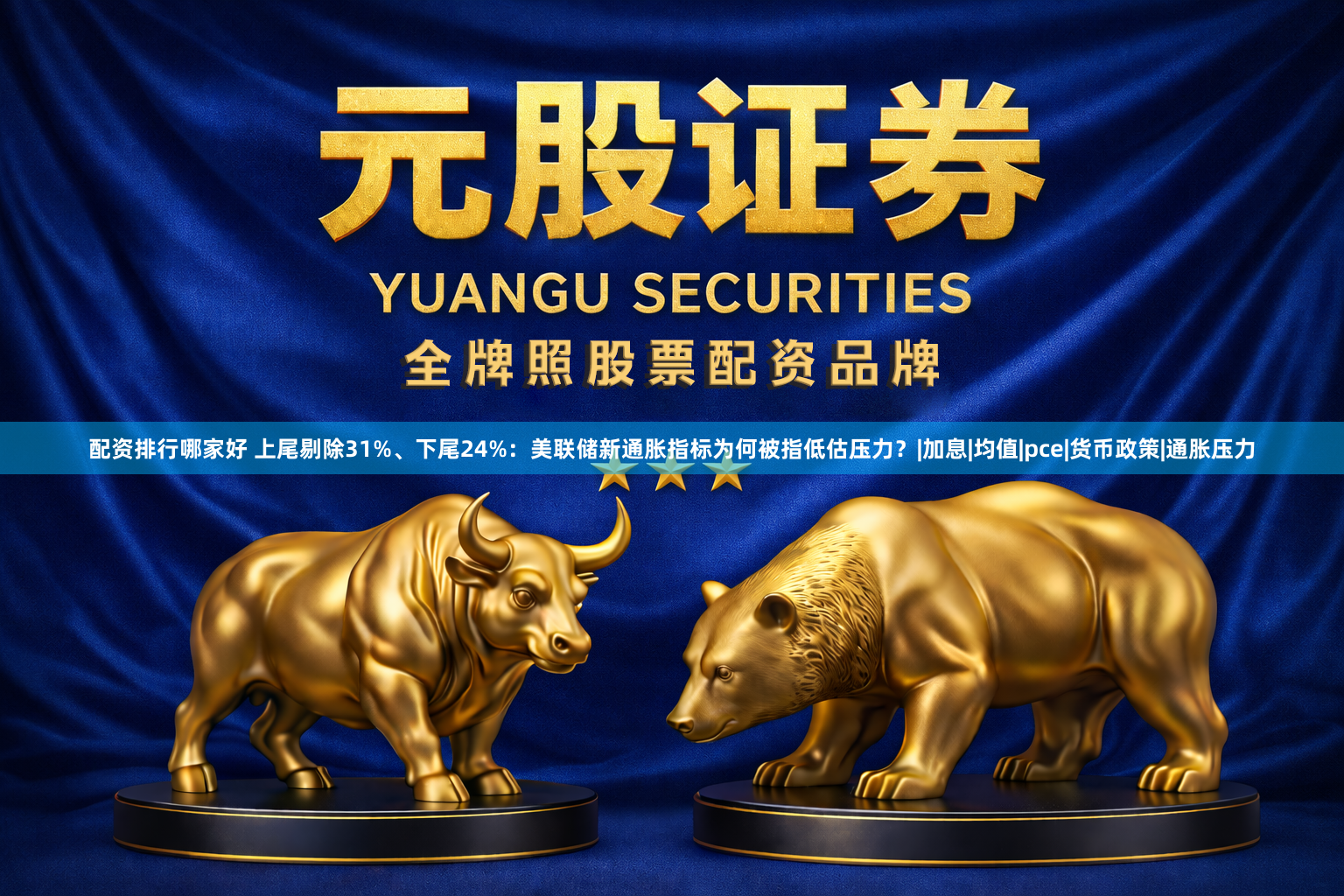 配资排行哪家好 上尾剔除31%、下尾24%：美联储新通胀指标为何被指低估压力？|加息|均值|pce|货币政策|通胀压力