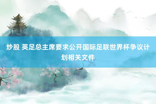炒股 英足总主席要求公开国际足联世界杯争议计划相关文件