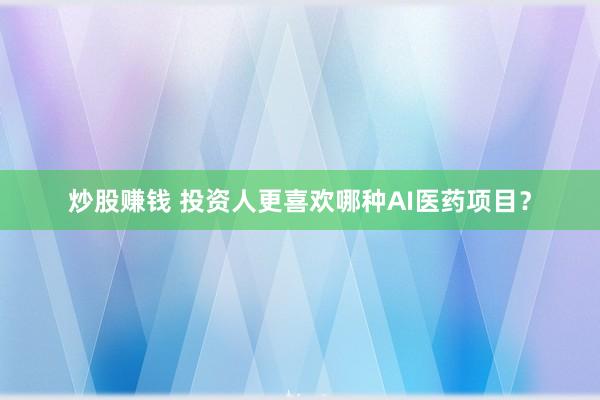 炒股赚钱 投资人更喜欢哪种AI医药项目？