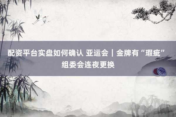 配资平台实盘如何确认 亚运会｜金牌有“瑕疵” 组委会连夜更换