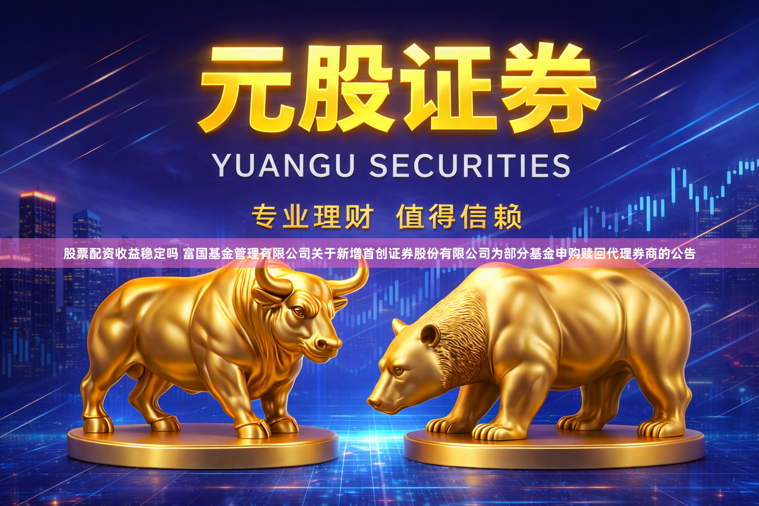 股票配资收益稳定吗 富国基金管理有限公司关于新增首创证券股份有限公司为部分基金申购赎回代理券商的公告
