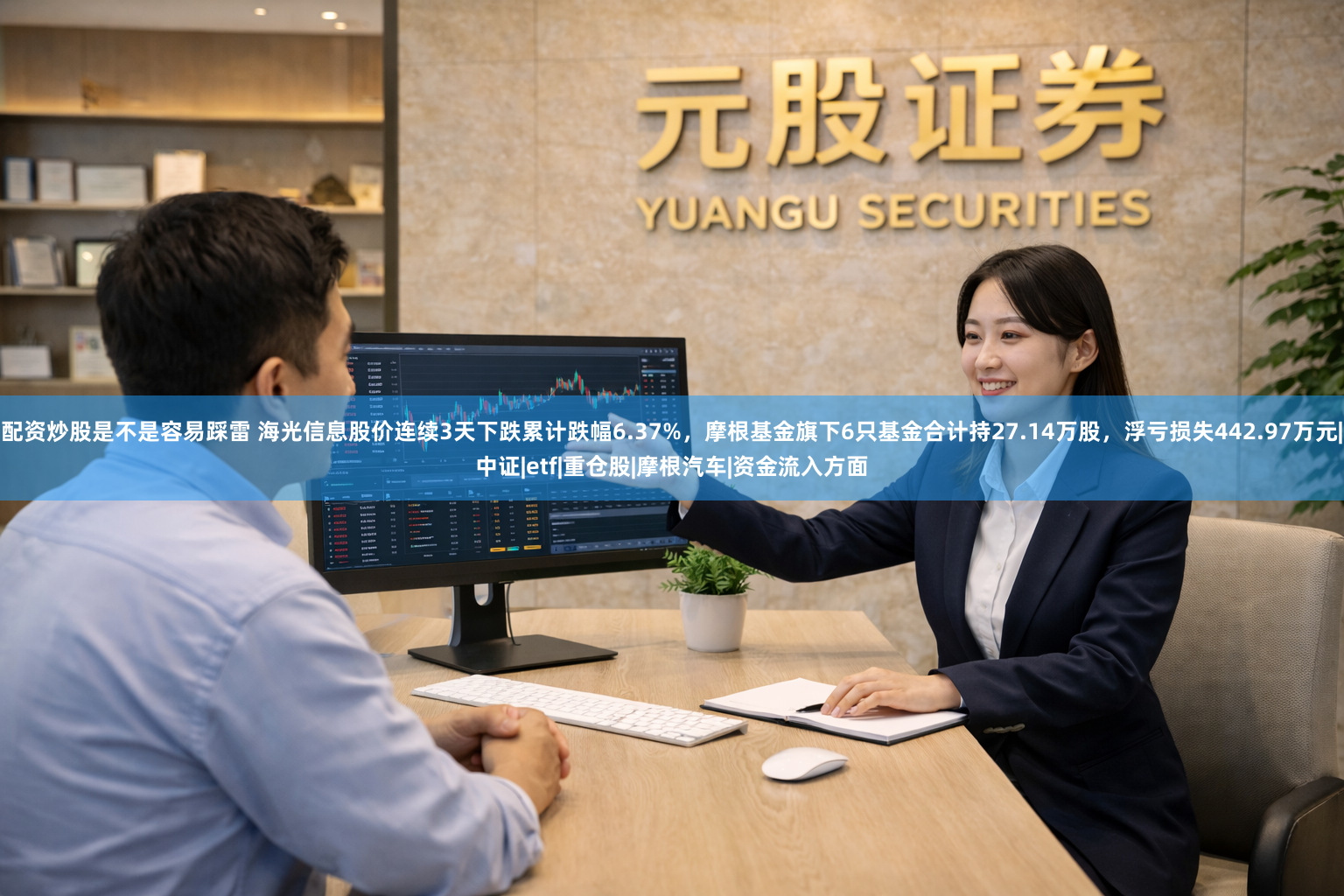 配资炒股是不是容易踩雷 海光信息股价连续3天下跌累计跌幅6.37%，摩根基金旗下6只基金合计持27.14万股，浮亏损失442.97万元|中证|etf|重仓股|摩根汽车|资金流入方面