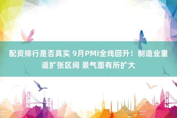 配资排行是否真实 9月PMI全线回升！制造业重返扩张区间 景气面有所扩大