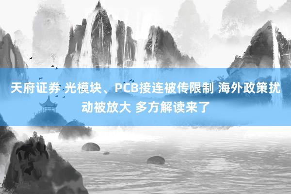 天府证券 光模块、PCB接连被传限制 海外政策扰动被放大 多方解读来了