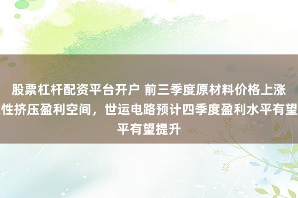 股票杠杆配资平台开户 前三季度原材料价格上涨阶段性挤压盈利空间,世运电路预计四季度盈利水平有望提升