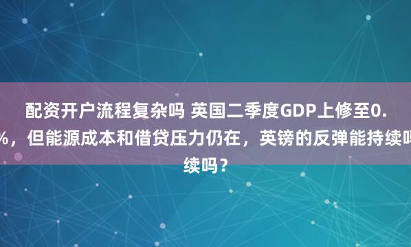 配资开户流程复杂吗 英国二季度GDP上修至0.5%，但能源成本和借贷压力仍在，英镑的反弹能持续吗？