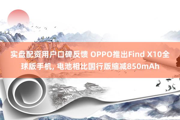实盘配资用户口碑反馈 OPPO推出Find X10全球版手机, 电池相比国行版缩减850mAh