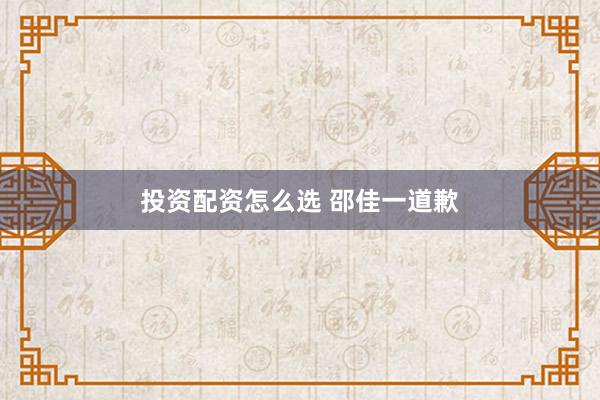 投资配资怎么选 邵佳一道歉